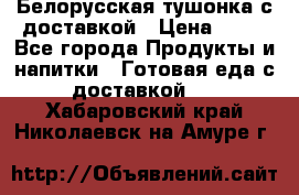 Белорусская тушонка с доставкой › Цена ­ 10 - Все города Продукты и напитки » Готовая еда с доставкой   . Хабаровский край,Николаевск-на-Амуре г.